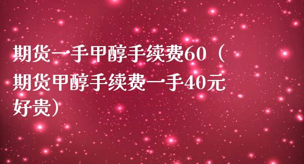 期货一手甲醇手续费60（期货甲醇手续费一手40元好贵）_https://www.xmqjcw.com_期货行情_第1张