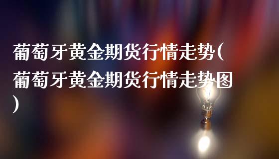 黄金期货行情走势(黄金期货行情走势图)_https://www.xmqjcw.com_期货百科_第1张