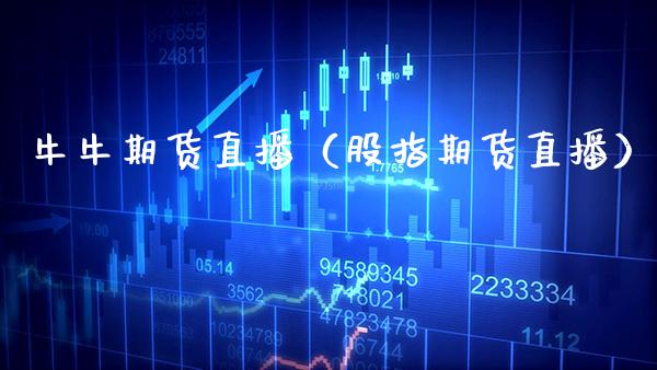 牛牛期货直播（股指期货直播）_https://www.xmqjcw.com_期货投资_第1张