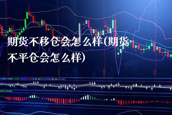 期货不移仓会怎么样(期货不平仓会怎么样)_https://www.xmqjcw.com_期货投资_第1张