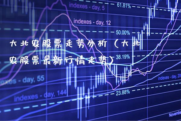 大北农股票走势分析（大北农股票最新行情走势）_https://www.xmqjcw.com_期货投资_第1张