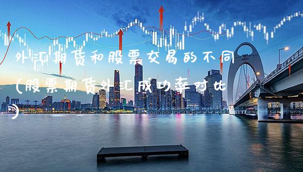 外汇期货和股票交易的不同(股票期货外汇成功率对比)_https://www.xmqjcw.com_期货开户_第1张
