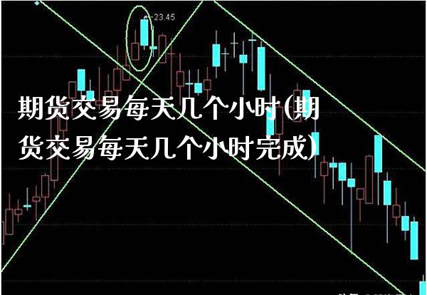 期货交易每天几个小时(期货交易每天几个小时完成)_https://www.xmqjcw.com_期货投资_第1张