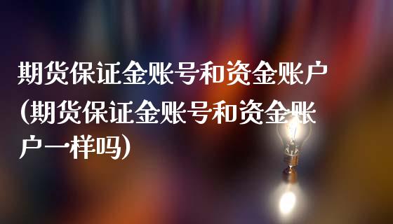 期货保证金账号和资金账户(期货保证金账号和资金账户一样吗)_https://www.xmqjcw.com_期货投资_第1张