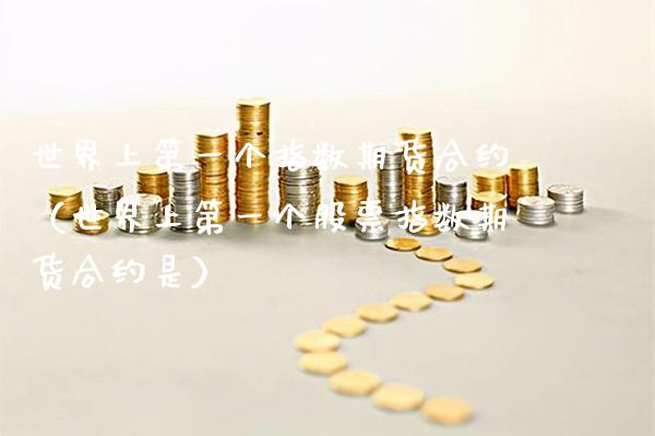 世界上第一个指数期货合约（世界上第一个股票指数期货合约是）_https://www.xmqjcw.com_期货行情_第1张
