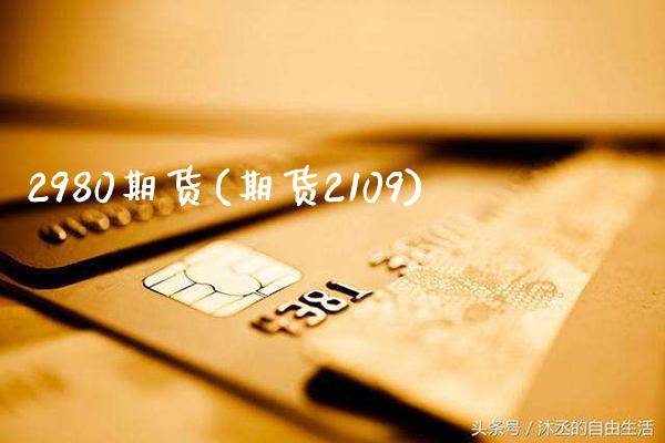 2980期货(期货2109)_https://www.xmqjcw.com_期货投资_第1张
