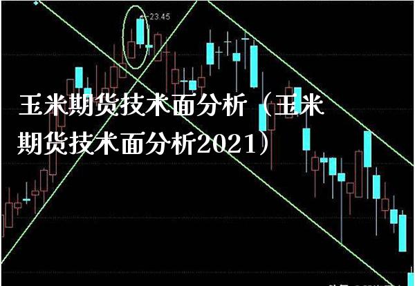 玉米期货技术面分析（玉米期货技术面分析2021）_https://www.xmqjcw.com_期货直播室_第1张