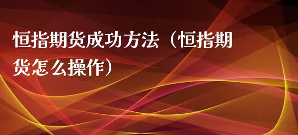 恒指期货成功方法（恒指期货怎么操作）_https://www.xmqjcw.com_期货投资_第1张