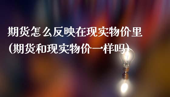 期货怎么反映在现实物价里(期货和现实物价一样吗)_https://www.xmqjcw.com_期货百科_第1张
