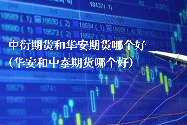 中衍期货和华安期货哪个好(华安和中泰期货哪个好)_https://www.xmqjcw.com_期货百科_第1张