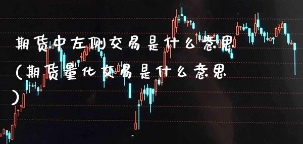 期货中左侧交易是什么意思(期货量化交易是什么意思)_https://www.xmqjcw.com_期货百科_第1张