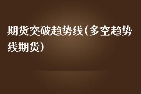 期货突破趋势线(多空趋势线期货)_https://www.xmqjcw.com_期货百科_第1张