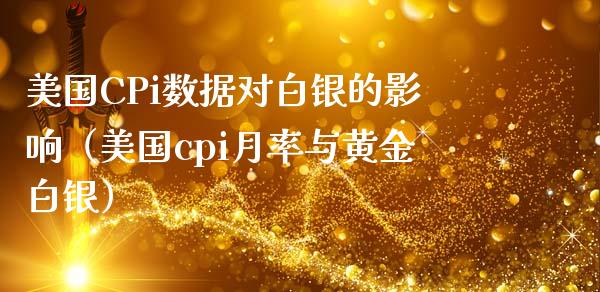 美国CPi数据对白银的影响（美国cpi月率与黄金白银）_https://www.xmqjcw.com_期货开户_第1张