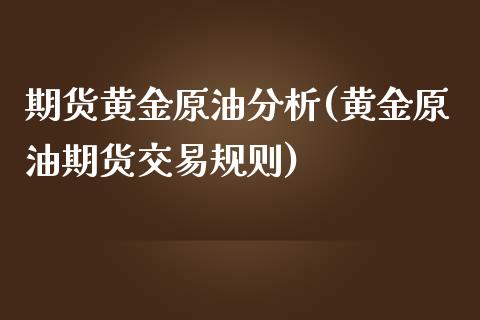 期货黄金原油分析(黄金原油期货交易规则)_https://www.xmqjcw.com_期货开户_第1张