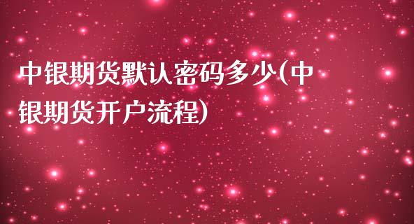中银期货默认密码多少(中银期货开户流程)_https://www.xmqjcw.com_期货开户_第1张