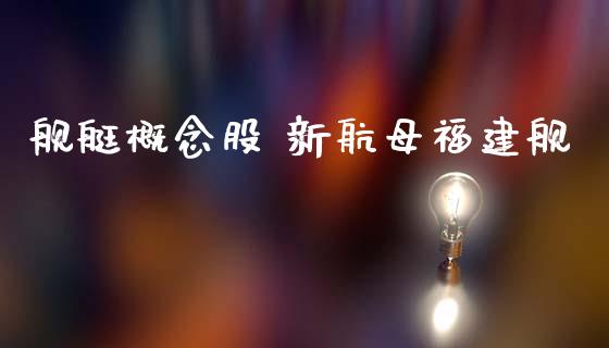 舰艇概念股 新航母福建舰_https://www.xmqjcw.com_股票投资_第1张