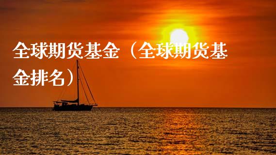 全球期货基金（全球期货基金排名）_https://www.xmqjcw.com_期货行情_第1张