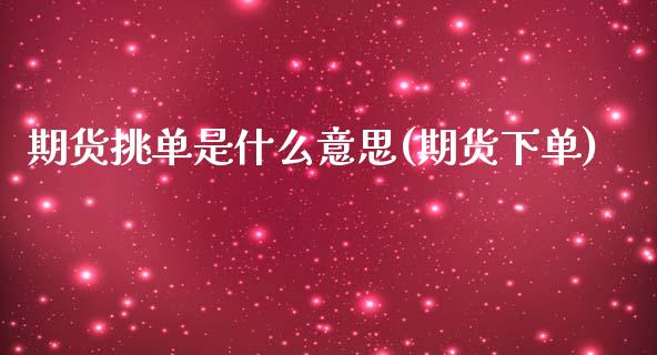 期货挑单是什么意思(期货下单)_https://www.xmqjcw.com_期货直播室_第1张
