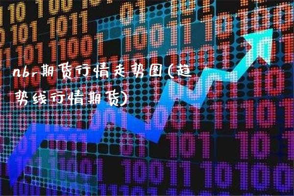 nbr期货行情走势图(趋势线行情期货)_https://www.xmqjcw.com_期货百科_第1张