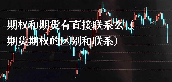 期权和期货有直接联系么（期货期权的区别和联系）_https://www.xmqjcw.com_期货投资_第1张