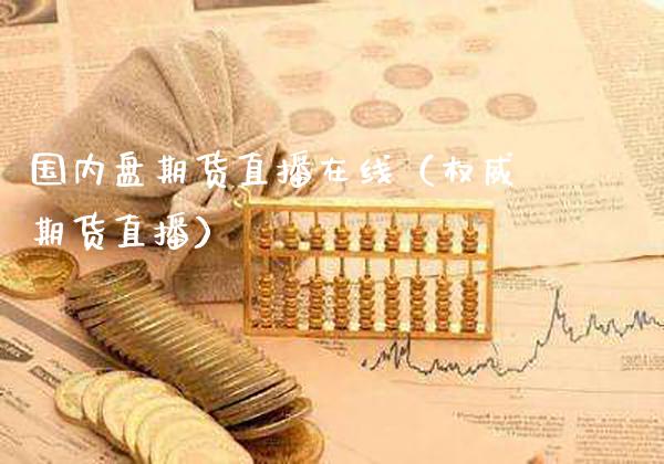 国内盘期货直播在线（权威期货直播）_https://www.xmqjcw.com_期货行情_第1张