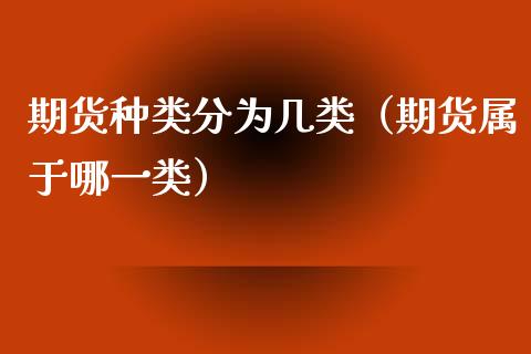 期货种类分为几类（期货属于哪一类）_https://www.xmqjcw.com_期货投资_第1张