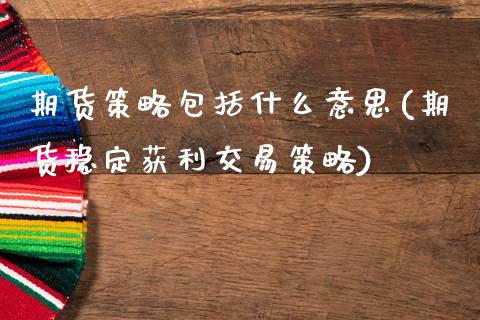 期货策略包括什么意思(期货稳定获利交易策略)_https://www.xmqjcw.com_期货百科_第1张