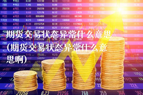 期货交易状态异常什么意思(期货交易状态异常什么意思啊)_https://www.xmqjcw.com_期货行情_第1张