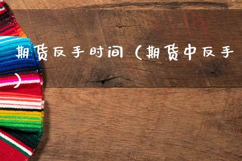 期货反手时间（期货中反手）_https://www.xmqjcw.com_期货投资_第1张