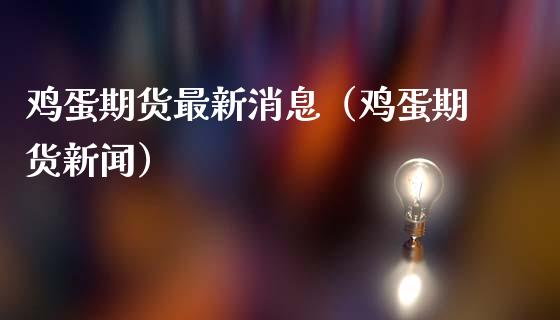 鸡蛋期货最新消息（鸡蛋期货新闻）_https://www.xmqjcw.com_期货投资_第1张
