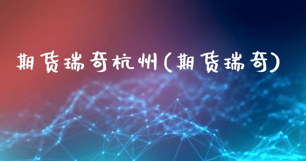 期货瑞奇杭州(期货瑞奇)_https://www.xmqjcw.com_期货投资_第1张