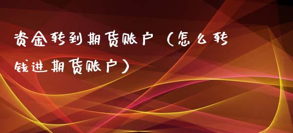 资金转到期货账户（怎么转钱进期货账户）_https://www.xmqjcw.com_期货行情_第1张