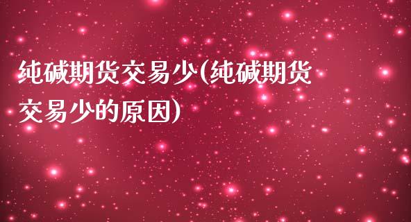 纯碱期货交易少(纯碱期货交易少的原因)_https://www.xmqjcw.com_期货直播室_第1张