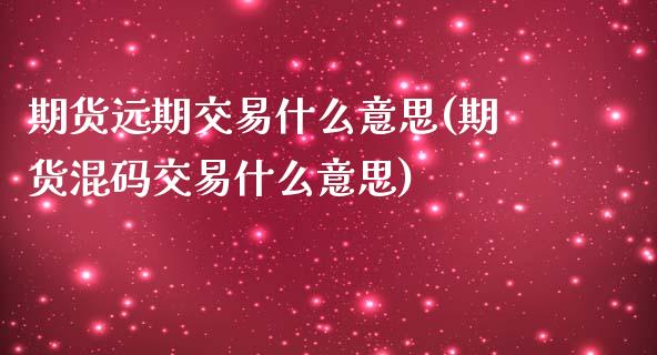 期货远期交易什么意思(期货混码交易什么意思)_https://www.xmqjcw.com_期货百科_第1张