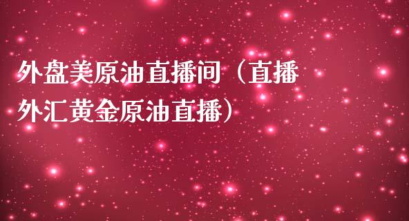 外盘美原油直播间（直播 外汇黄金原油直播）_https://www.xmqjcw.com_期货投资_第1张