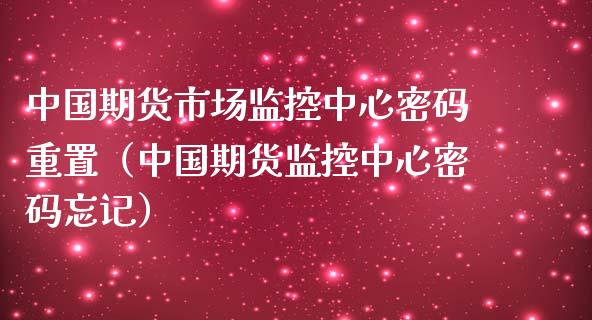 中国期货市场监控中心**重置（中国期货监控中心**忘记）_https://www.xmqjcw.com_期货直播室_第1张