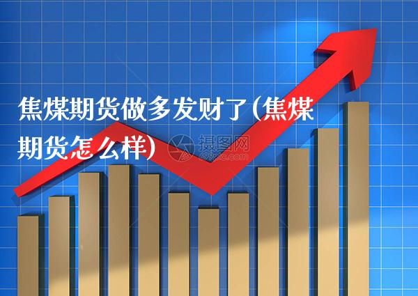 焦煤期货做多发财了(焦煤期货怎么样)_https://www.xmqjcw.com_期货行情_第1张