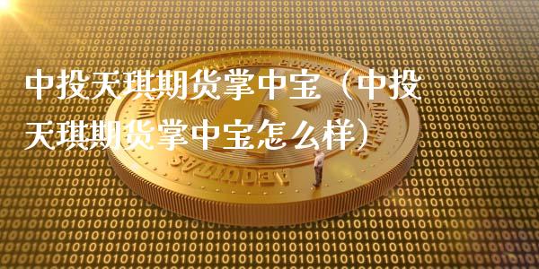 中投天琪期货掌中宝（中投天琪期货掌中宝怎么样）_https://www.xmqjcw.com_期货投资_第1张
