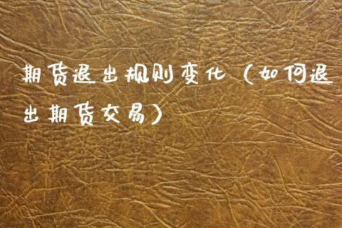期货退出规则变化（如何退出期货交易）_https://www.xmqjcw.com_期货直播室_第1张