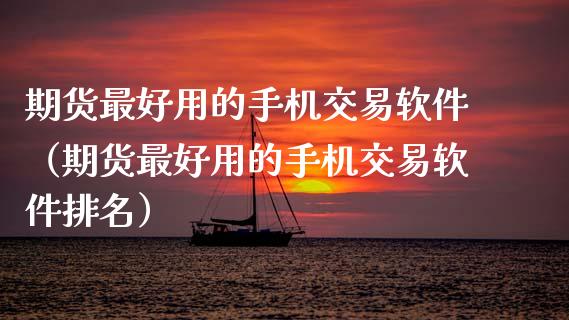 期货最好用的手机交易软件（期货最好用的手机交易软件排名）_https://www.xmqjcw.com_期货投资_第1张