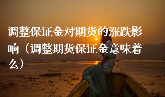 调整保证金对期货的涨跌影响（调整期货保证金意味着么）_https://www.xmqjcw.com_期货直播室_第1张