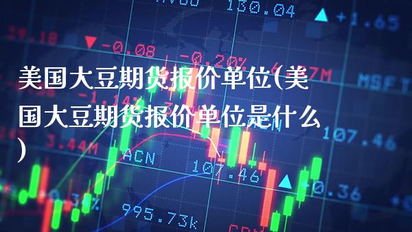 美国大豆期货报价单位(美国大豆期货报价单位是什么)_https://www.xmqjcw.com_期货直播室_第1张
