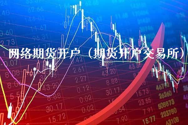 网络期货开户（期货开户交易所）_https://www.xmqjcw.com_期货投资_第1张
