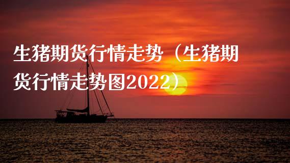 生猪期货行情走势（生猪期货行情走势图2022）_https://www.xmqjcw.com_期货直播室_第1张