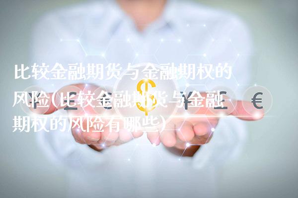 比较金融期货与金融期权的风险(比较金融期货与金融期权的风险有哪些)_https://www.xmqjcw.com_期货投资_第1张