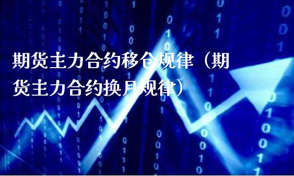 期货主力合约移仓规律（期货主力合约换月规律）_https://www.xmqjcw.com_期货投资_第1张