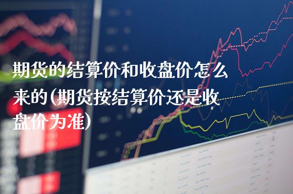 期货的结算价和收盘价怎么来的(期货按结算价还是收盘价为准)_https://www.xmqjcw.com_基金理财_第1张