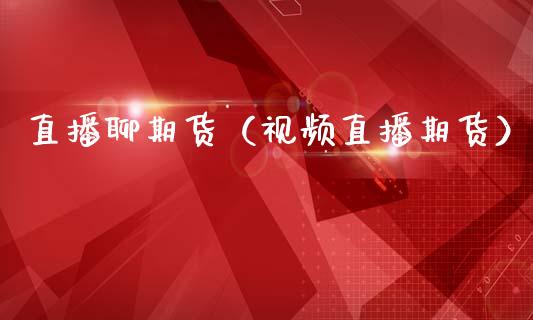直播聊期货（视频直播期货）_https://www.xmqjcw.com_期货投资_第1张