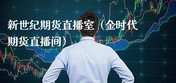新世纪期货直播室（金时代期货直播间）_https://www.xmqjcw.com_期货直播室_第1张