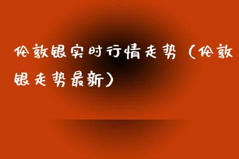 伦敦银实时行情走势（伦敦银走势最新）_https://www.xmqjcw.com_期货投资_第1张